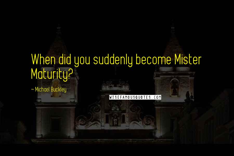 Michael Buckley Quotes: When did you suddenly become Mister Maturity?