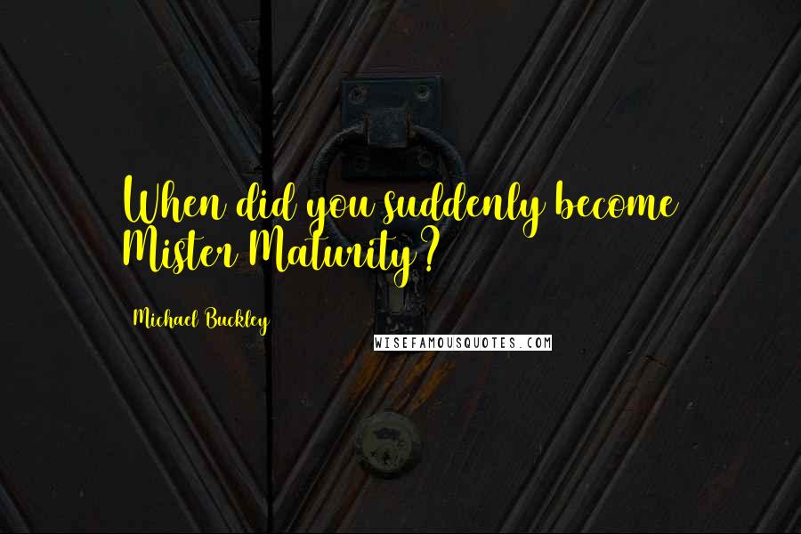 Michael Buckley Quotes: When did you suddenly become Mister Maturity?