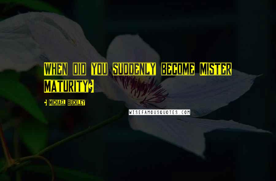 Michael Buckley Quotes: When did you suddenly become Mister Maturity?