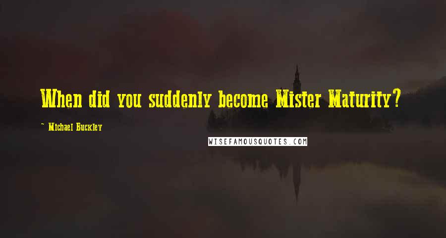 Michael Buckley Quotes: When did you suddenly become Mister Maturity?