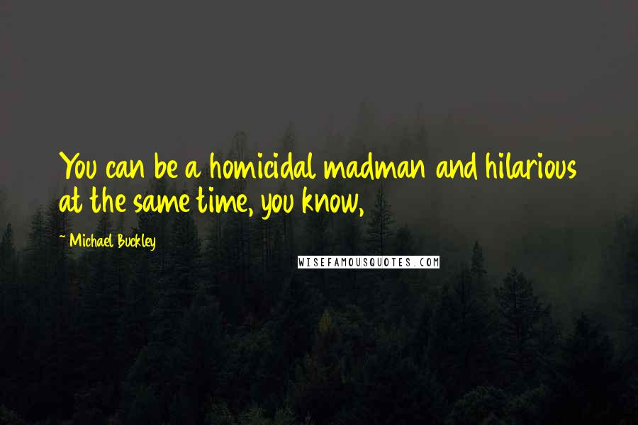 Michael Buckley Quotes: You can be a homicidal madman and hilarious at the same time, you know,