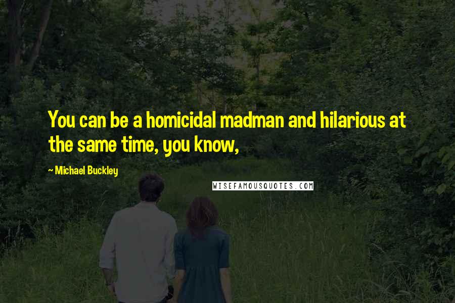 Michael Buckley Quotes: You can be a homicidal madman and hilarious at the same time, you know,