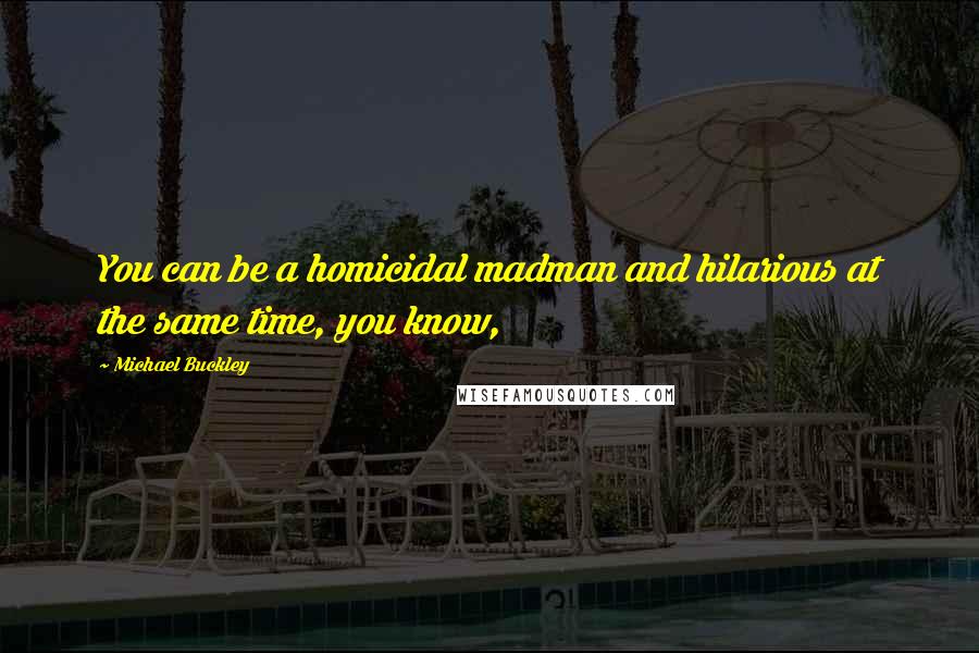 Michael Buckley Quotes: You can be a homicidal madman and hilarious at the same time, you know,