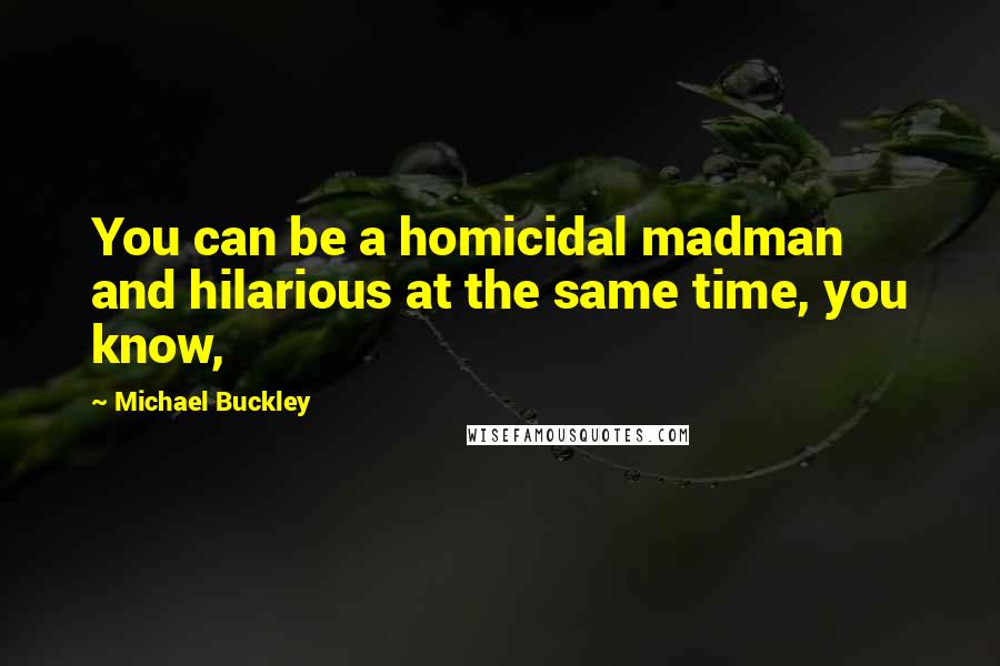 Michael Buckley Quotes: You can be a homicidal madman and hilarious at the same time, you know,