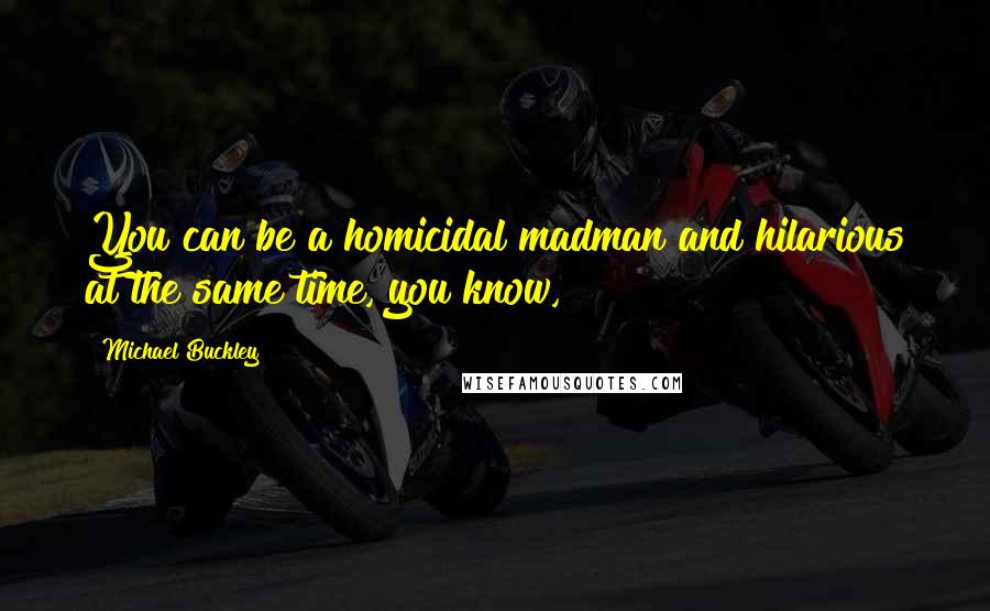 Michael Buckley Quotes: You can be a homicidal madman and hilarious at the same time, you know,