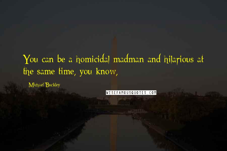 Michael Buckley Quotes: You can be a homicidal madman and hilarious at the same time, you know,