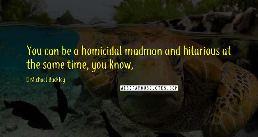Michael Buckley Quotes: You can be a homicidal madman and hilarious at the same time, you know,