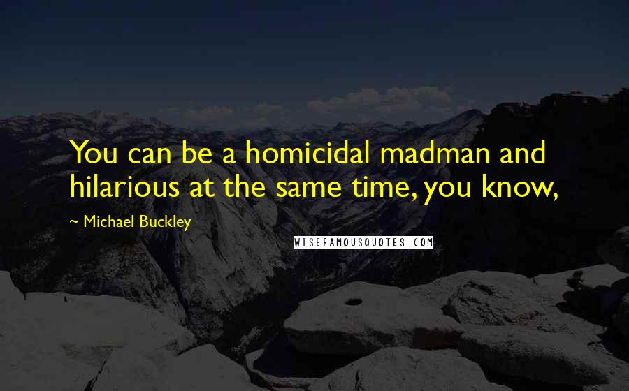 Michael Buckley Quotes: You can be a homicidal madman and hilarious at the same time, you know,