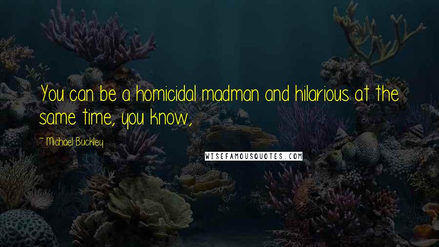 Michael Buckley Quotes: You can be a homicidal madman and hilarious at the same time, you know,