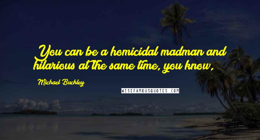 Michael Buckley Quotes: You can be a homicidal madman and hilarious at the same time, you know,