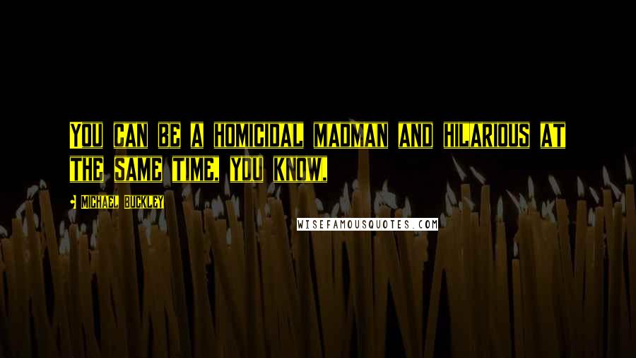 Michael Buckley Quotes: You can be a homicidal madman and hilarious at the same time, you know,