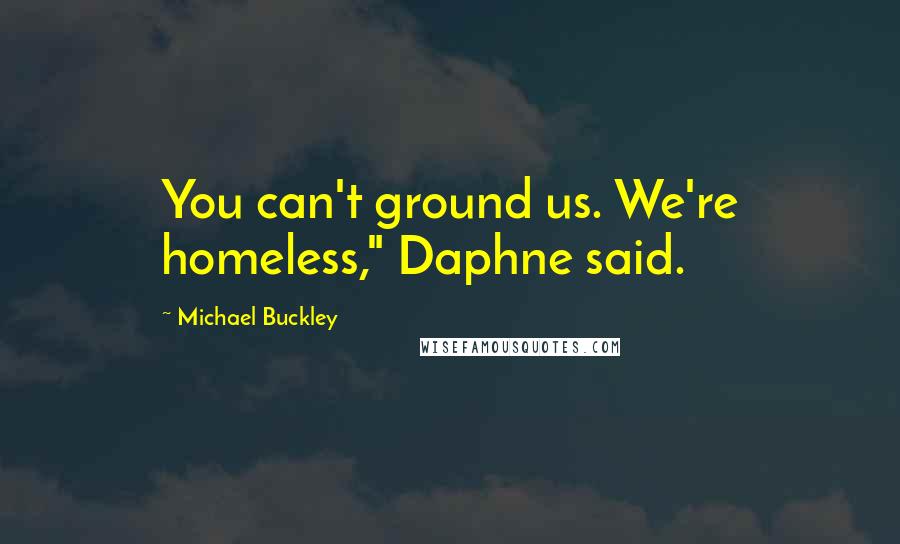 Michael Buckley Quotes: You can't ground us. We're homeless," Daphne said.