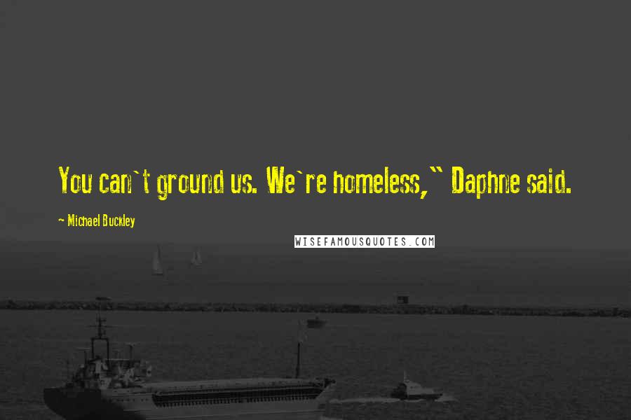 Michael Buckley Quotes: You can't ground us. We're homeless," Daphne said.