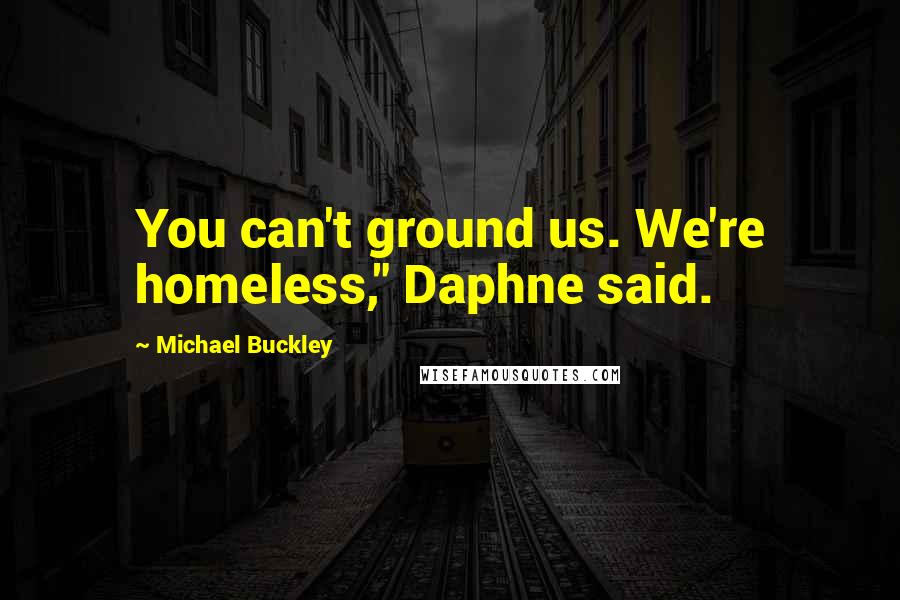 Michael Buckley Quotes: You can't ground us. We're homeless," Daphne said.