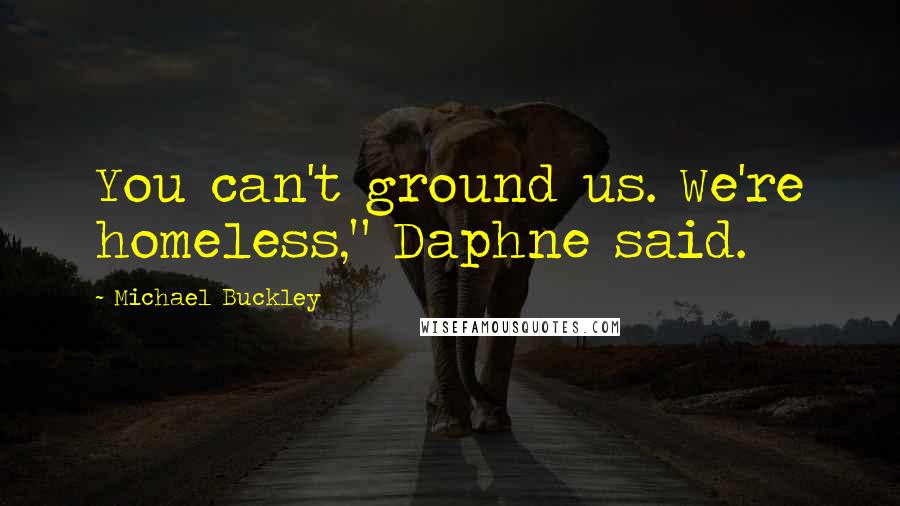 Michael Buckley Quotes: You can't ground us. We're homeless," Daphne said.