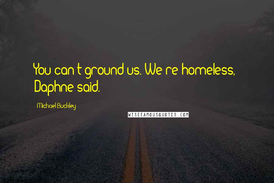 Michael Buckley Quotes: You can't ground us. We're homeless," Daphne said.