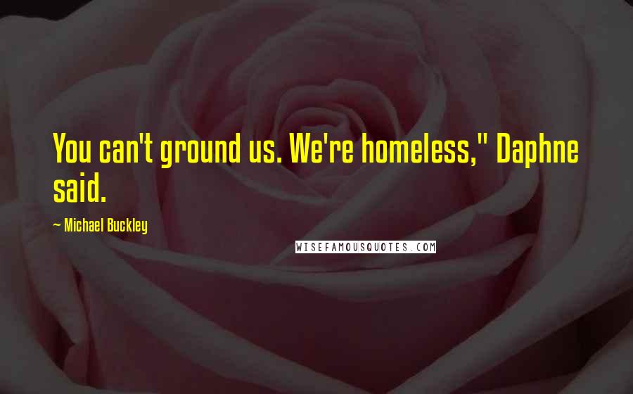 Michael Buckley Quotes: You can't ground us. We're homeless," Daphne said.