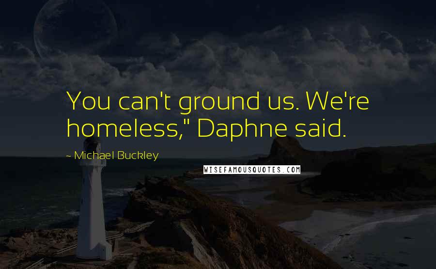 Michael Buckley Quotes: You can't ground us. We're homeless," Daphne said.