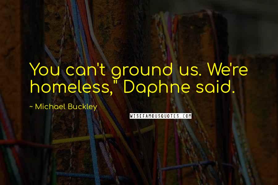 Michael Buckley Quotes: You can't ground us. We're homeless," Daphne said.