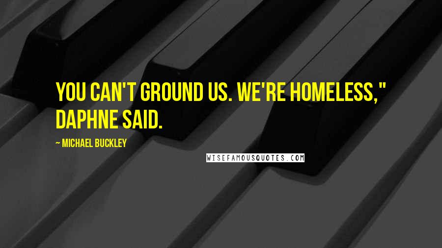 Michael Buckley Quotes: You can't ground us. We're homeless," Daphne said.