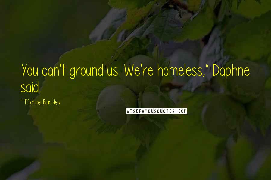 Michael Buckley Quotes: You can't ground us. We're homeless," Daphne said.