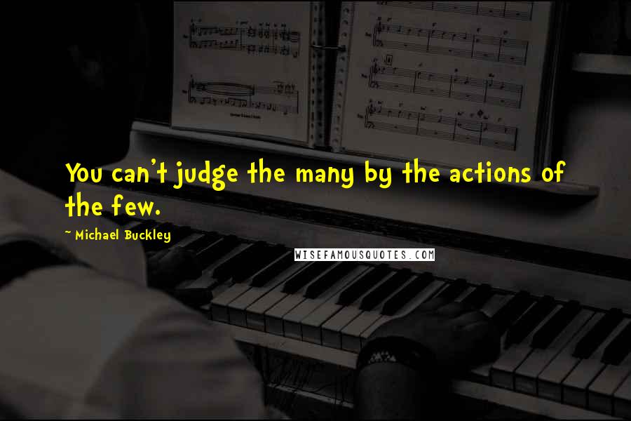 Michael Buckley Quotes: You can't judge the many by the actions of the few.
