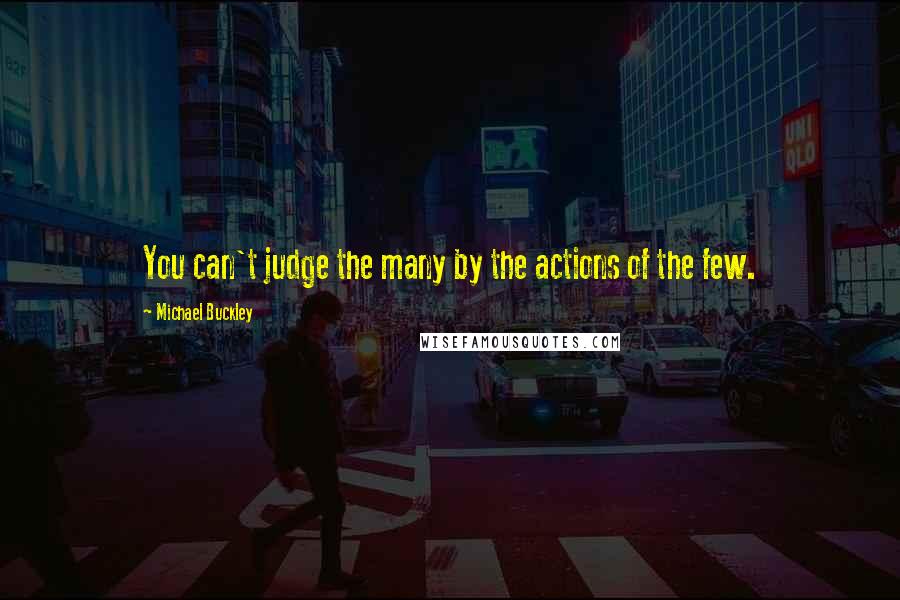 Michael Buckley Quotes: You can't judge the many by the actions of the few.
