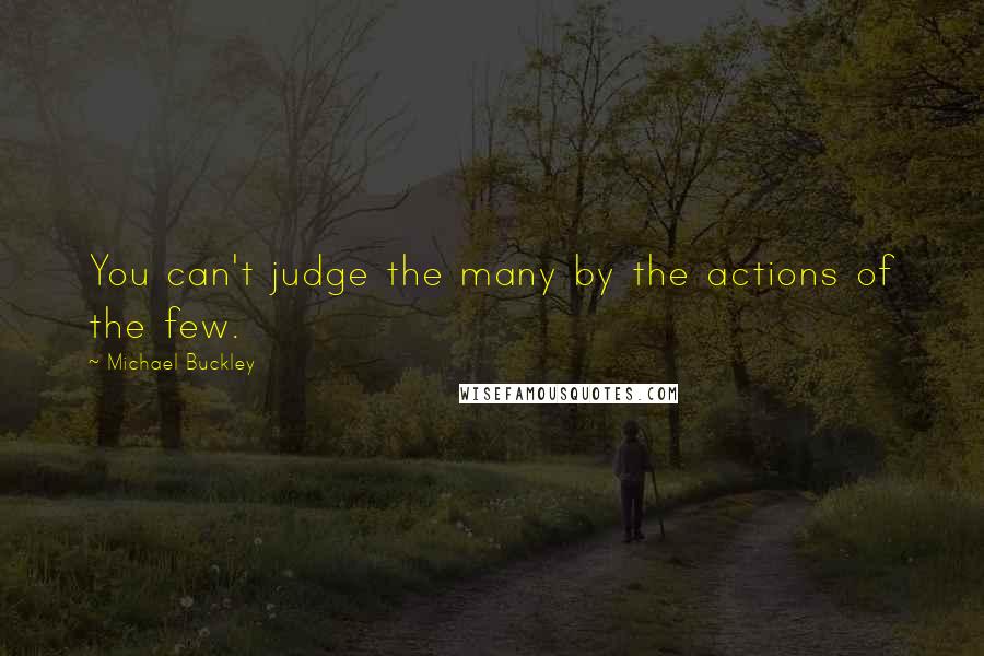 Michael Buckley Quotes: You can't judge the many by the actions of the few.