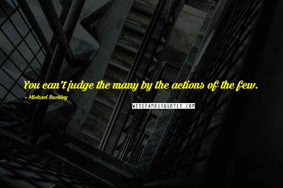 Michael Buckley Quotes: You can't judge the many by the actions of the few.