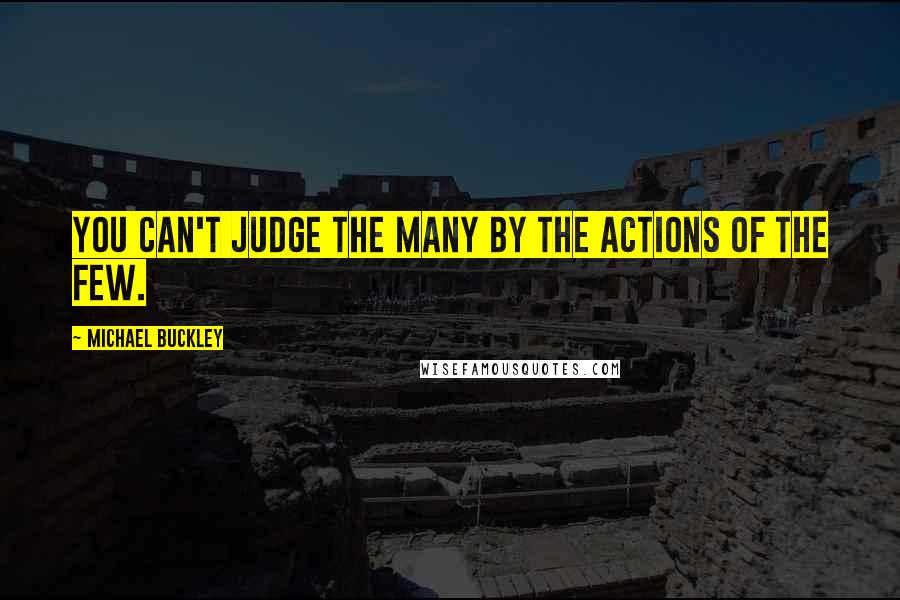 Michael Buckley Quotes: You can't judge the many by the actions of the few.
