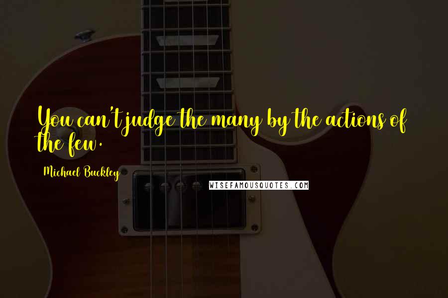 Michael Buckley Quotes: You can't judge the many by the actions of the few.