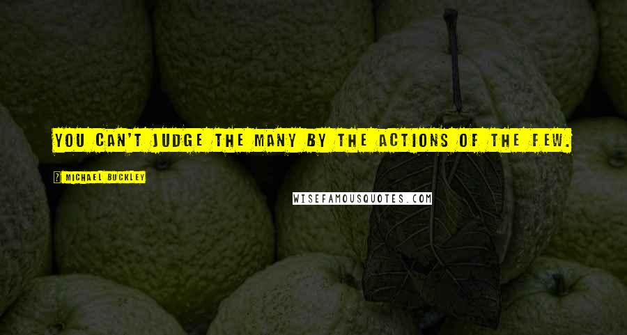 Michael Buckley Quotes: You can't judge the many by the actions of the few.