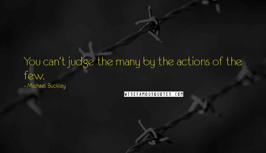Michael Buckley Quotes: You can't judge the many by the actions of the few.