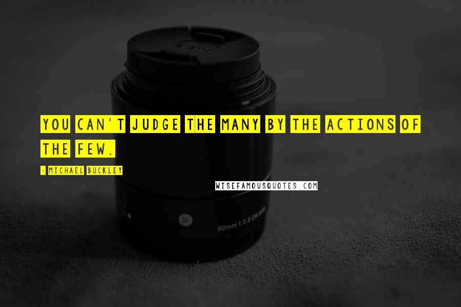 Michael Buckley Quotes: You can't judge the many by the actions of the few.