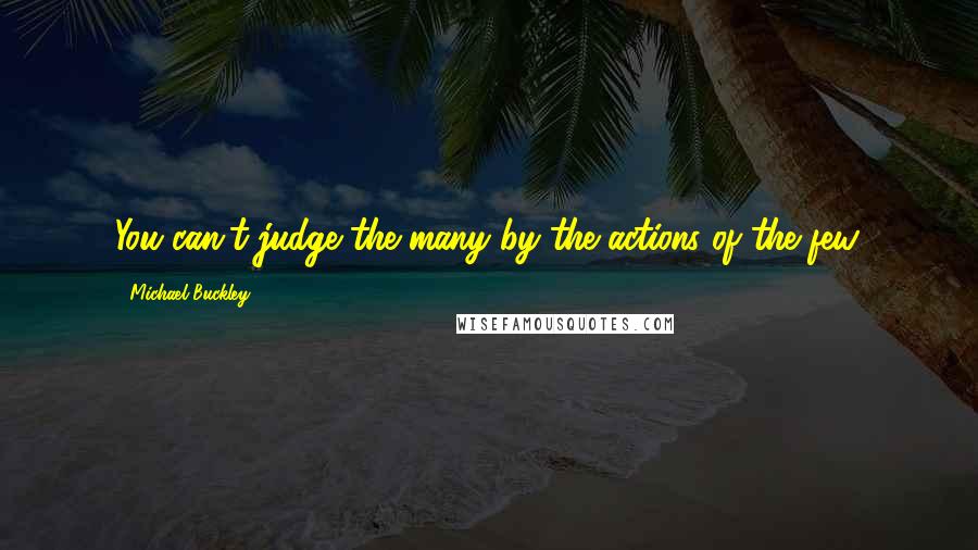 Michael Buckley Quotes: You can't judge the many by the actions of the few.