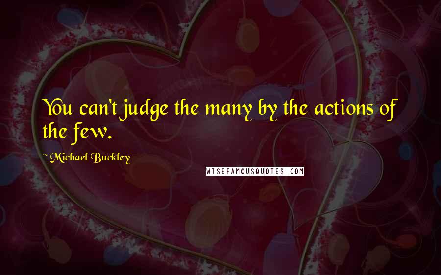 Michael Buckley Quotes: You can't judge the many by the actions of the few.