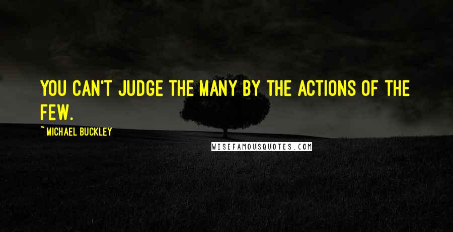 Michael Buckley Quotes: You can't judge the many by the actions of the few.