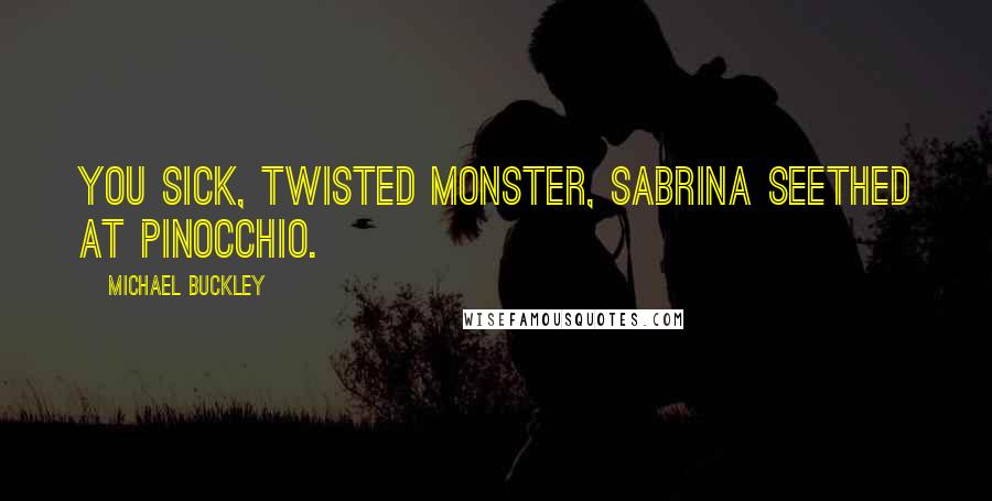 Michael Buckley Quotes: You sick, twisted monster, Sabrina seethed at Pinocchio.