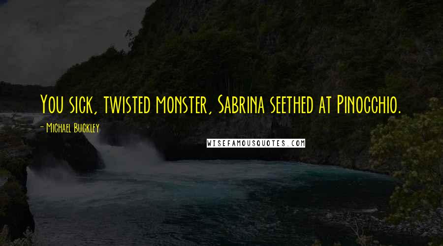 Michael Buckley Quotes: You sick, twisted monster, Sabrina seethed at Pinocchio.