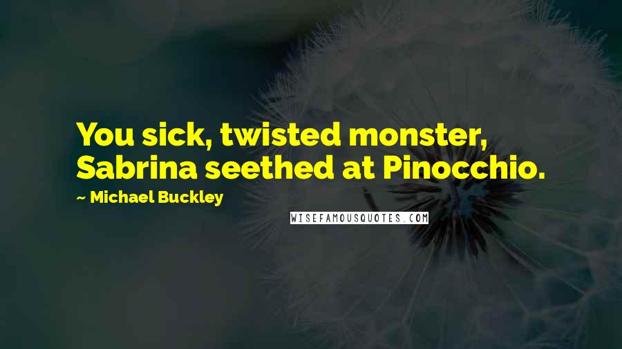 Michael Buckley Quotes: You sick, twisted monster, Sabrina seethed at Pinocchio.