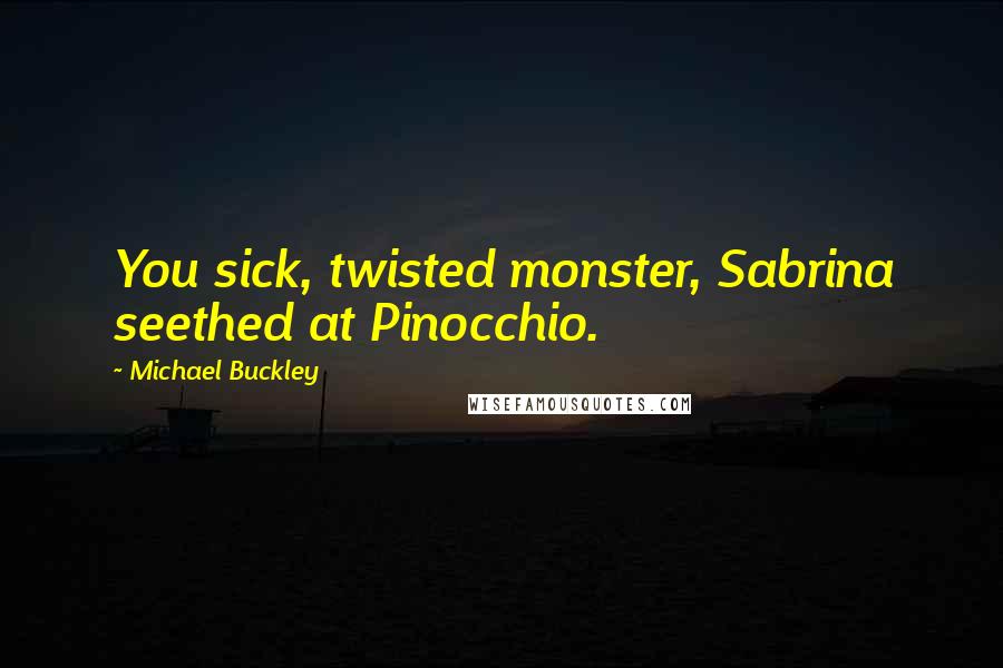 Michael Buckley Quotes: You sick, twisted monster, Sabrina seethed at Pinocchio.