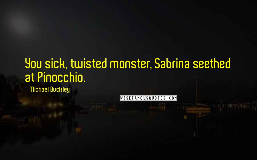 Michael Buckley Quotes: You sick, twisted monster, Sabrina seethed at Pinocchio.