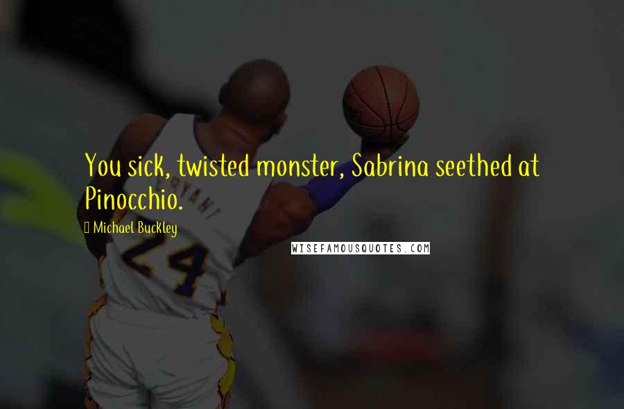 Michael Buckley Quotes: You sick, twisted monster, Sabrina seethed at Pinocchio.