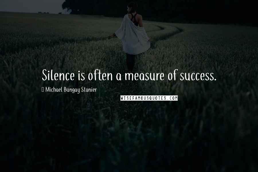 Michael Bungay Stanier Quotes: Silence is often a measure of success.