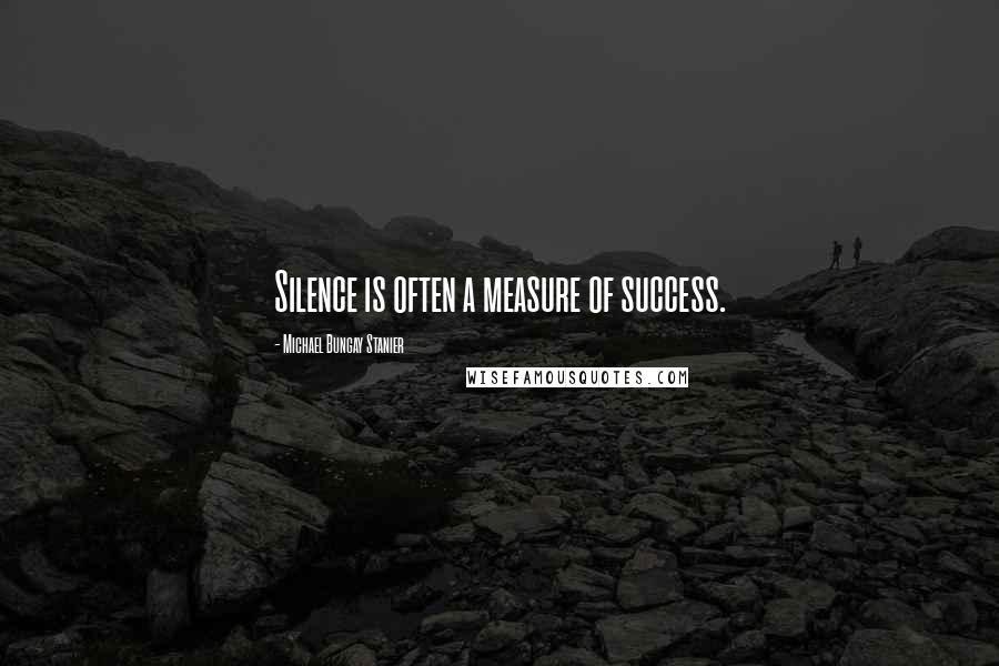 Michael Bungay Stanier Quotes: Silence is often a measure of success.