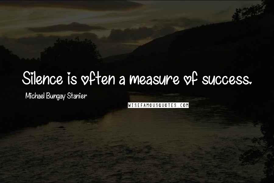 Michael Bungay Stanier Quotes: Silence is often a measure of success.