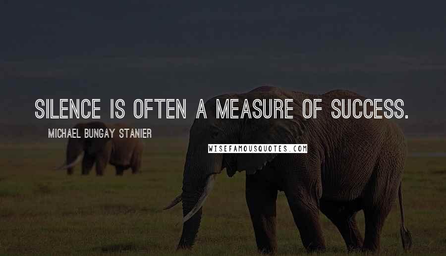 Michael Bungay Stanier Quotes: Silence is often a measure of success.