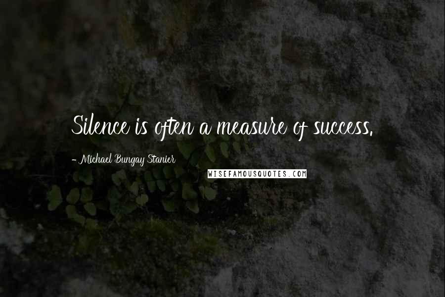 Michael Bungay Stanier Quotes: Silence is often a measure of success.