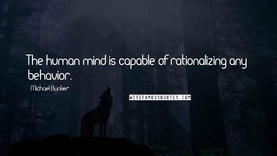 Michael Bunker Quotes: The human mind is capable of rationalizing any behavior.