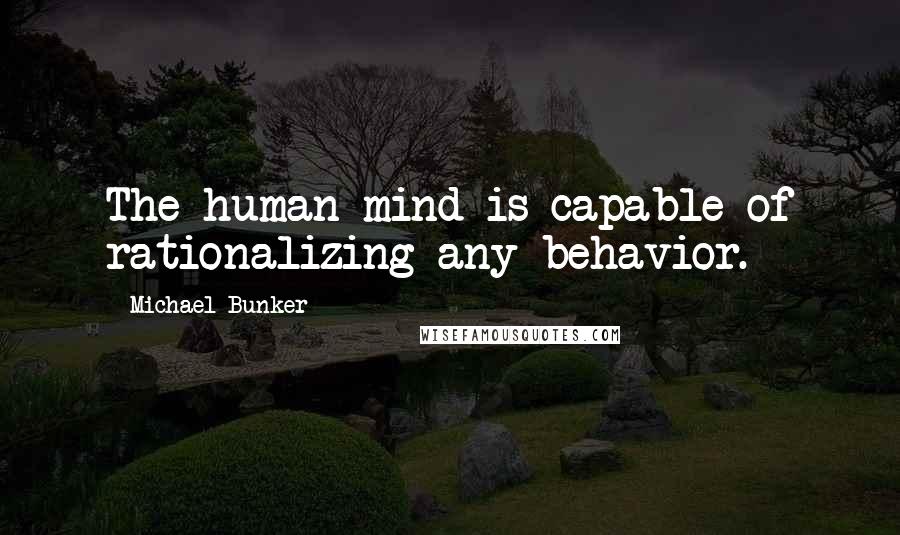 Michael Bunker Quotes: The human mind is capable of rationalizing any behavior.